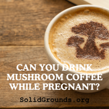 Can You Drink Mushroom Coffee While Pregnant